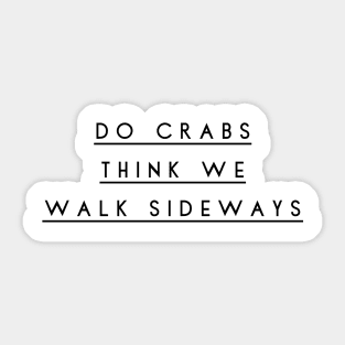 do crabs think we walk sideways Sticker